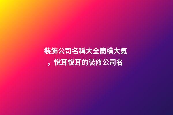 裝飾公司名稱大全簡樸大氣，悅耳悅耳的裝修公司名-第1張-公司起名-玄機(jī)派
